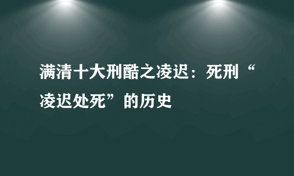 满清十大刑酷之凌迟：死刑“凌迟处死”的历史