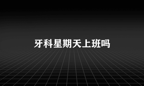 牙科星期天上班吗