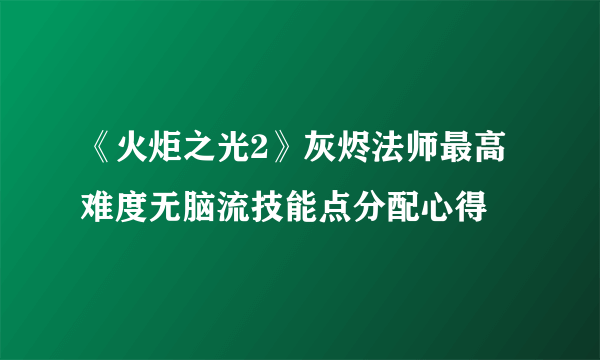 《火炬之光2》灰烬法师最高难度无脑流技能点分配心得