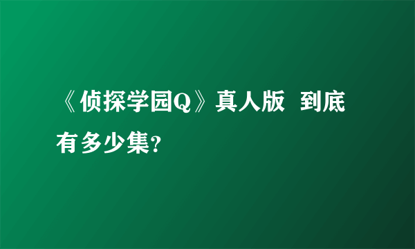 《侦探学园Q》真人版  到底有多少集？