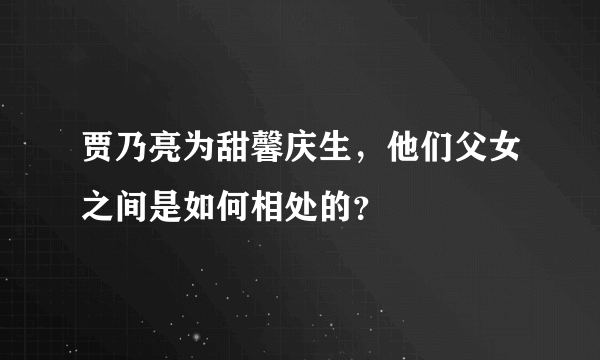 贾乃亮为甜馨庆生，他们父女之间是如何相处的？