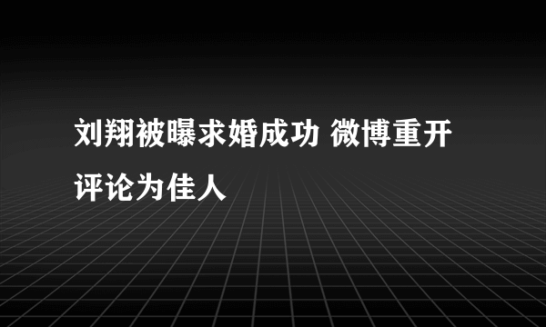 刘翔被曝求婚成功 微博重开评论为佳人