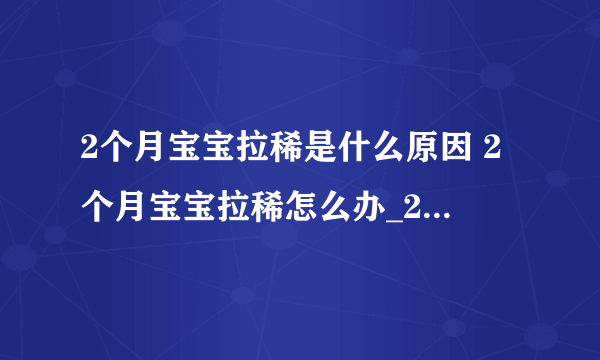 2个月宝宝拉稀是什么原因 2个月宝宝拉稀怎么办_2个月宝宝拉肚子的原因是什么