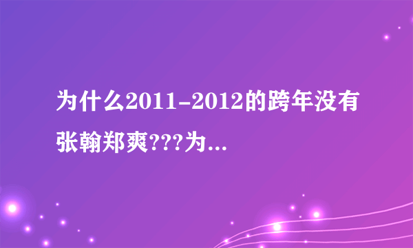 为什么2011-2012的跨年没有张翰郑爽???为什么张翰郑爽背后的故事到现在还不播？？？？？？？？