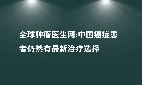 全球肿瘤医生网:中国癌症患者仍然有最新治疗选择