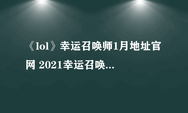 《lol》幸运召唤师1月地址官网 2021幸运召唤师活动怎么样