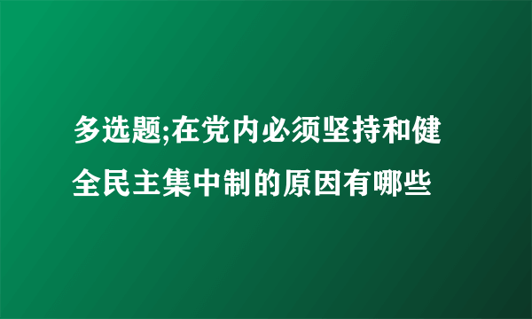 多选题;在党内必须坚持和健全民主集中制的原因有哪些