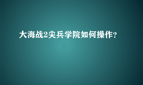 大海战2尖兵学院如何操作？