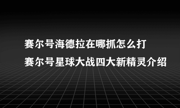 赛尔号海德拉在哪抓怎么打 赛尔号星球大战四大新精灵介绍