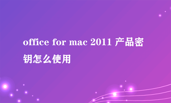 office for mac 2011 产品密钥怎么使用