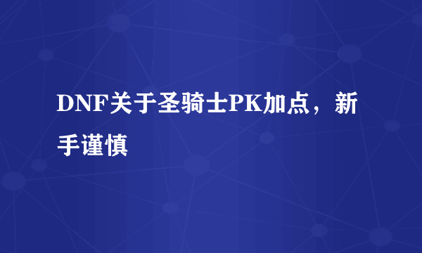 DNF关于圣骑士PK加点，新手谨慎