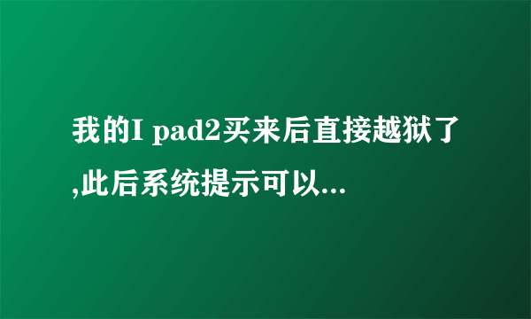 我的I pad2买来后直接越狱了,此后系统提示可以升级,我就升级了。现在悲剧了!!!求解答啊!!!!