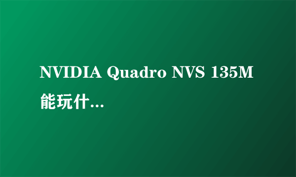 NVIDIA Quadro NVS 135M能玩什么游戏?