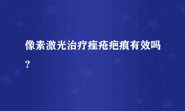 像素激光治疗痤疮疤痕有效吗？