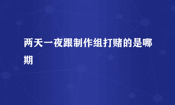 两天一夜跟制作组打赌的是哪期