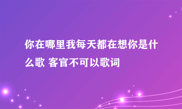 你在哪里我每天都在想你是什么歌 客官不可以歌词