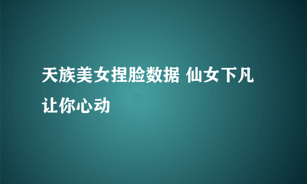 天族美女捏脸数据 仙女下凡让你心动