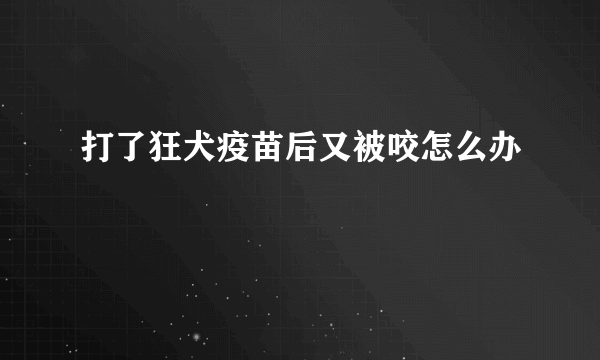 打了狂犬疫苗后又被咬怎么办