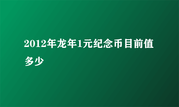 2012年龙年1元纪念币目前值多少