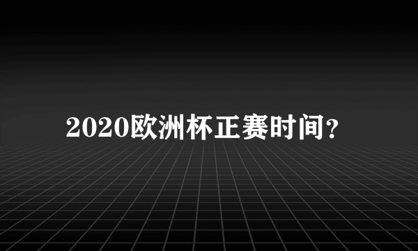 2020欧洲杯正赛时间？