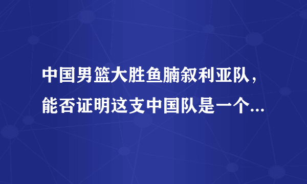 中国男篮大胜鱼腩叙利亚队，能否证明这支中国队是一个亚洲强队？为什么？