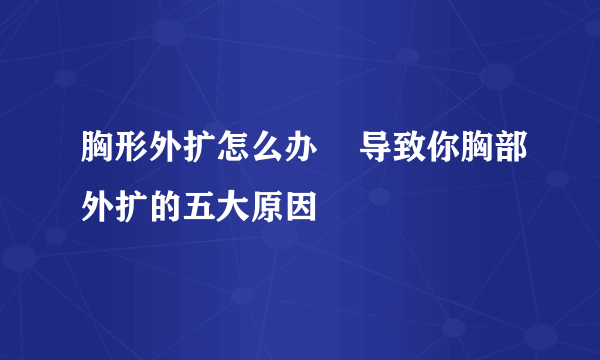 胸形外扩怎么办    导致你胸部外扩的五大原因