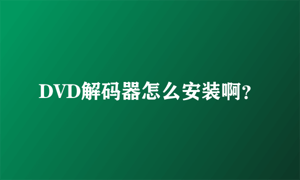 DVD解码器怎么安装啊？