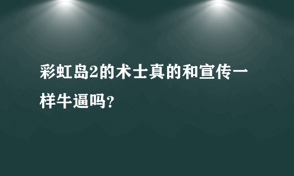 彩虹岛2的术士真的和宣传一样牛逼吗？