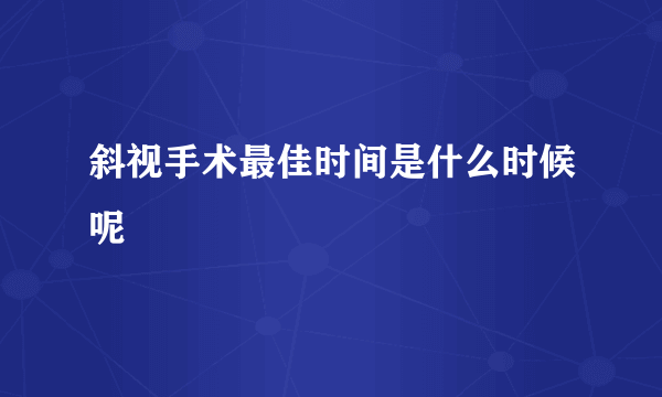 斜视手术最佳时间是什么时候呢