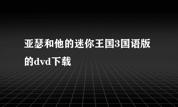 亚瑟和他的迷你王国3国语版的dvd下载