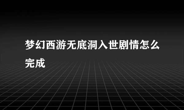 梦幻西游无底洞入世剧情怎么完成