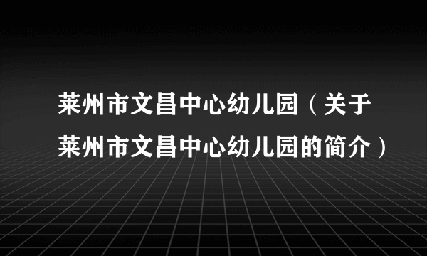 莱州市文昌中心幼儿园（关于莱州市文昌中心幼儿园的简介）