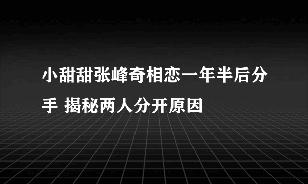 小甜甜张峰奇相恋一年半后分手 揭秘两人分开原因