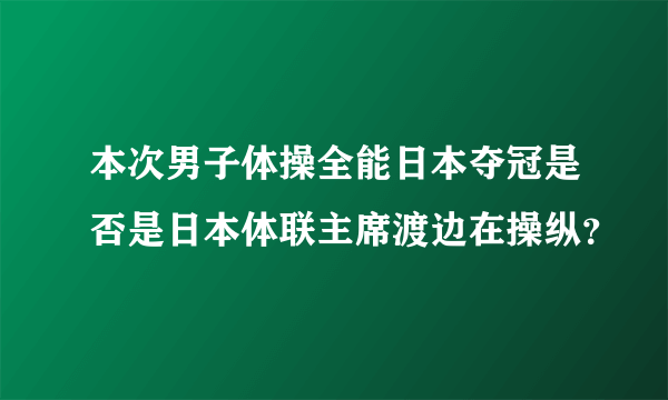 本次男子体操全能日本夺冠是否是日本体联主席渡边在操纵？