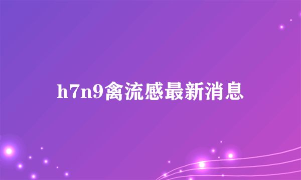 h7n9禽流感最新消息