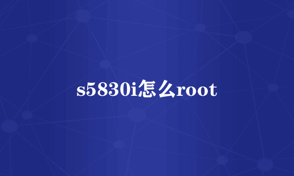 s5830i怎么root