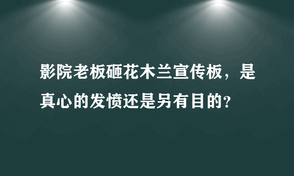 影院老板砸花木兰宣传板，是真心的发愤还是另有目的？