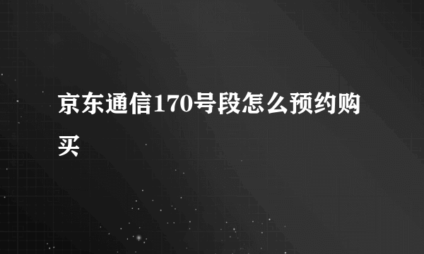 京东通信170号段怎么预约购买