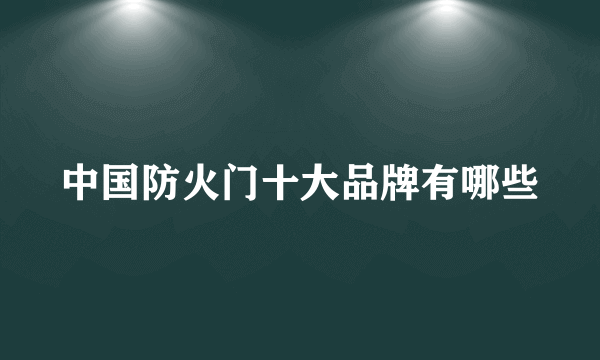 中国防火门十大品牌有哪些