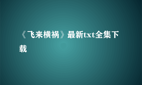 《飞来横祸》最新txt全集下载