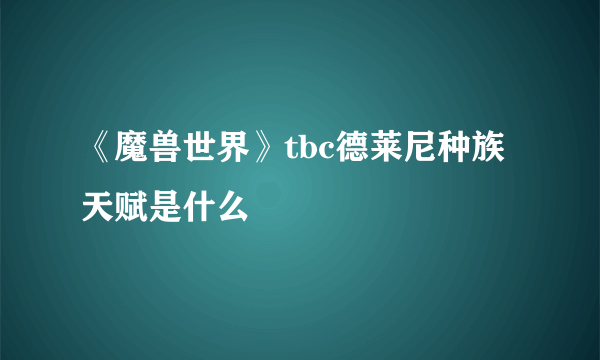 《魔兽世界》tbc德莱尼种族天赋是什么