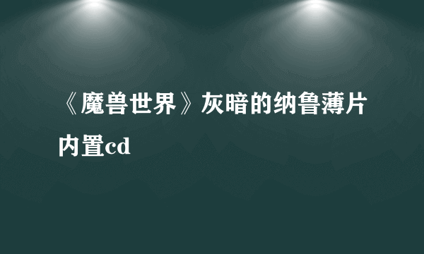 《魔兽世界》灰暗的纳鲁薄片内置cd