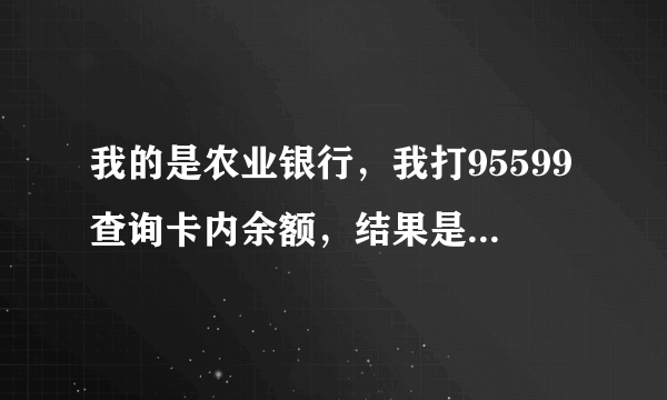 我的是农业银行，我打95599查询卡内余额，结果是卡号不存在？