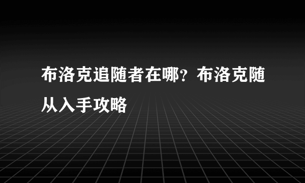 布洛克追随者在哪？布洛克随从入手攻略