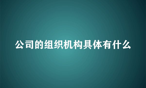 公司的组织机构具体有什么