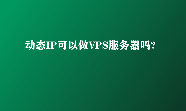 动态IP可以做VPS服务器吗?