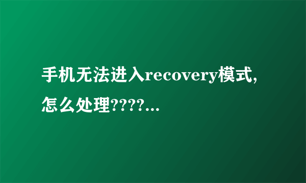 手机无法进入recovery模式,怎么处理????第三方recovery也无法刷入