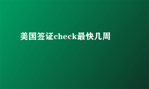 美国签证check最快几周