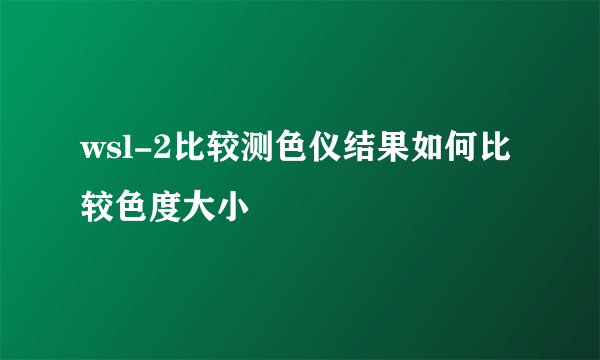 wsl-2比较测色仪结果如何比较色度大小