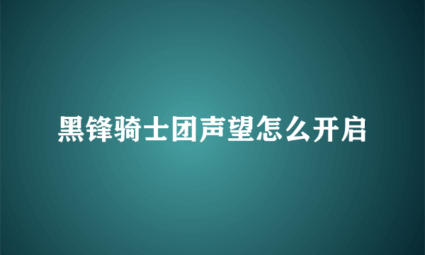 黑锋骑士团声望怎么开启